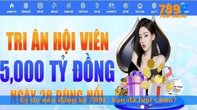 Lý do nên đăng ký 789F, bạn đã biết chưa?