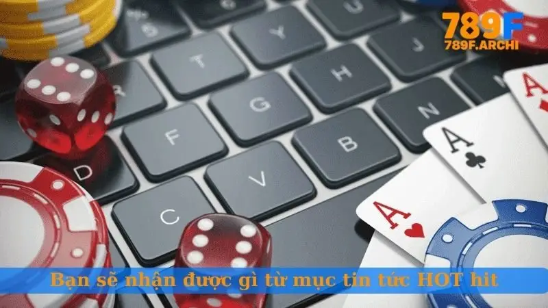 Bạn sẽ nhận được gì từ mục tin tức HOT hit